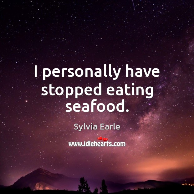 I personally have stopped eating seafood. Sylvia Earle Picture Quote