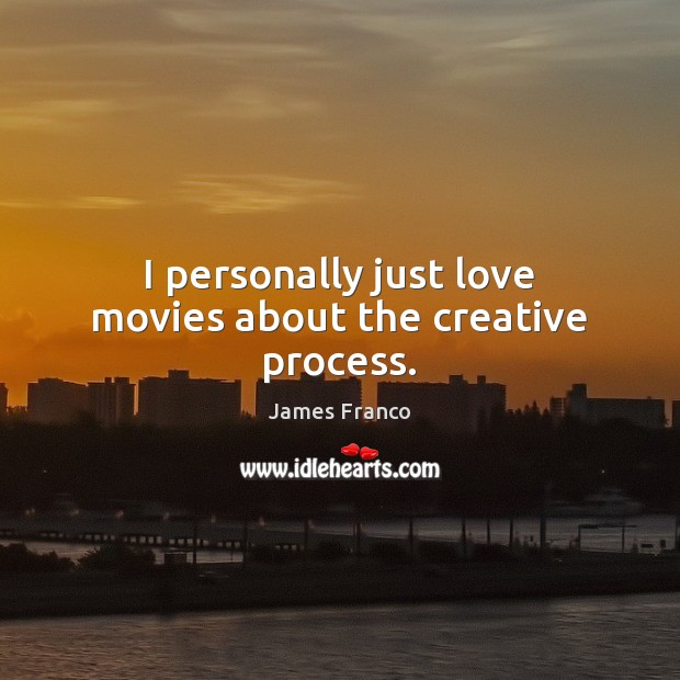 I personally just love movies about the creative process. James Franco Picture Quote