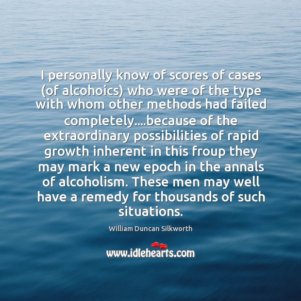 I personally know of scores of cases (of alcohoics) who were of William Duncan Silkworth Picture Quote