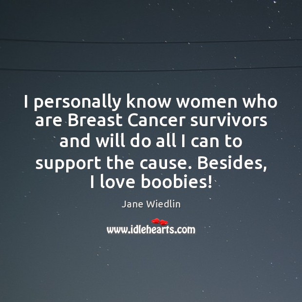 I personally know women who are Breast Cancer survivors and will do Jane Wiedlin Picture Quote