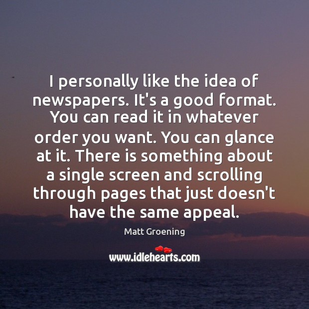 I personally like the idea of newspapers. It’s a good format. You Matt Groening Picture Quote