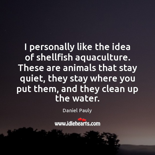 I personally like the idea of shellfish aquaculture. These are animals that Daniel Pauly Picture Quote