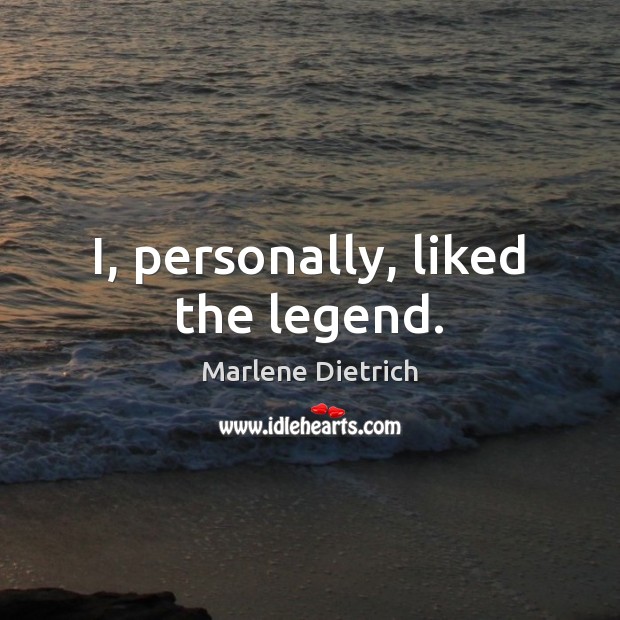 I, personally, liked the legend. Marlene Dietrich Picture Quote