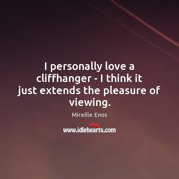 I personally love a cliffhanger – I think it just extends the pleasure of viewing. Mireille Enos Picture Quote