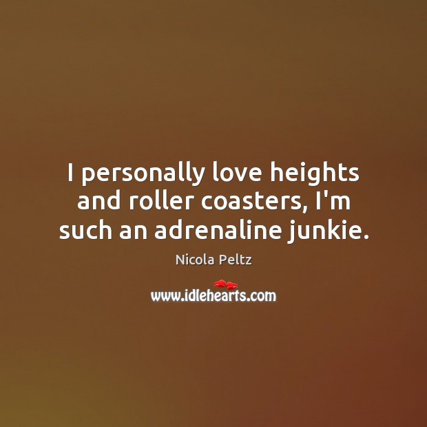 I personally love heights and roller coasters, I’m such an adrenaline junkie. Nicola Peltz Picture Quote