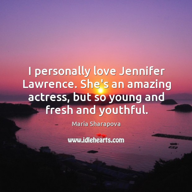 I personally love Jennifer Lawrence. She’s an amazing actress, but so young Maria Sharapova Picture Quote