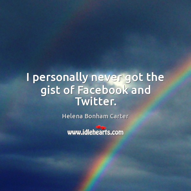 I personally never got the gist of Facebook and Twitter. Helena Bonham Carter Picture Quote