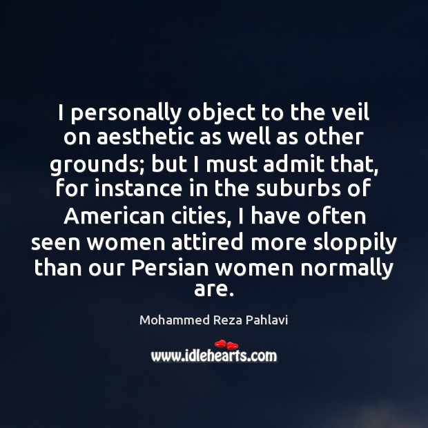 I personally object to the veil on aesthetic as well as other Mohammed Reza Pahlavi Picture Quote