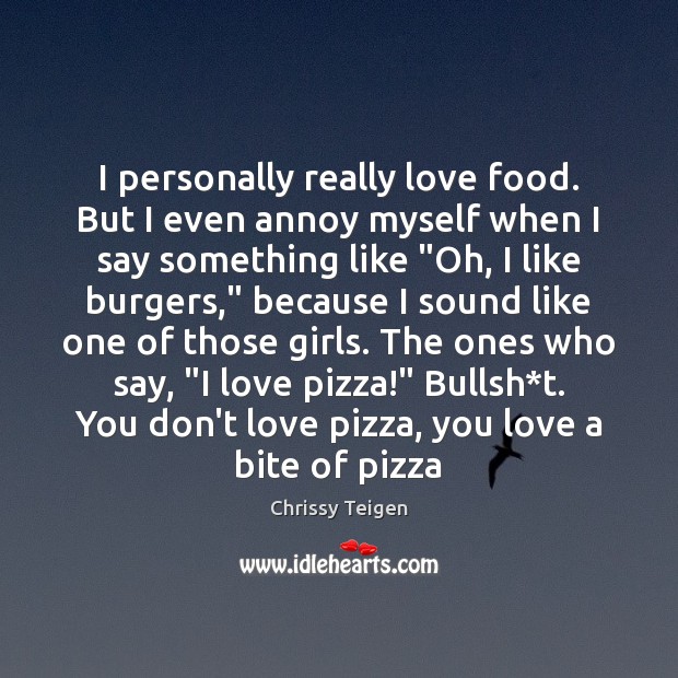 I personally really love food. But I even annoy myself when I Chrissy Teigen Picture Quote