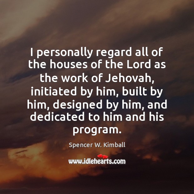 I personally regard all of the houses of the Lord as the Spencer W. Kimball Picture Quote