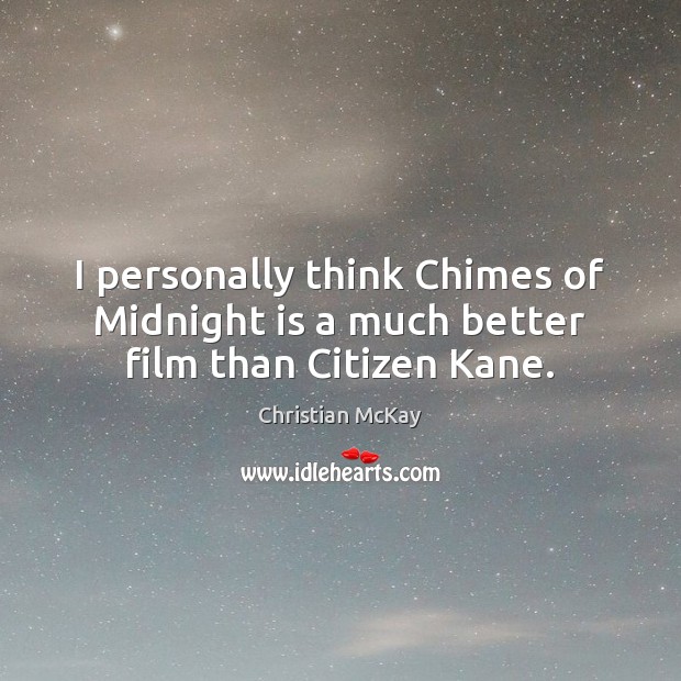 I personally think Chimes of Midnight is a much better film than Citizen Kane. Christian McKay Picture Quote