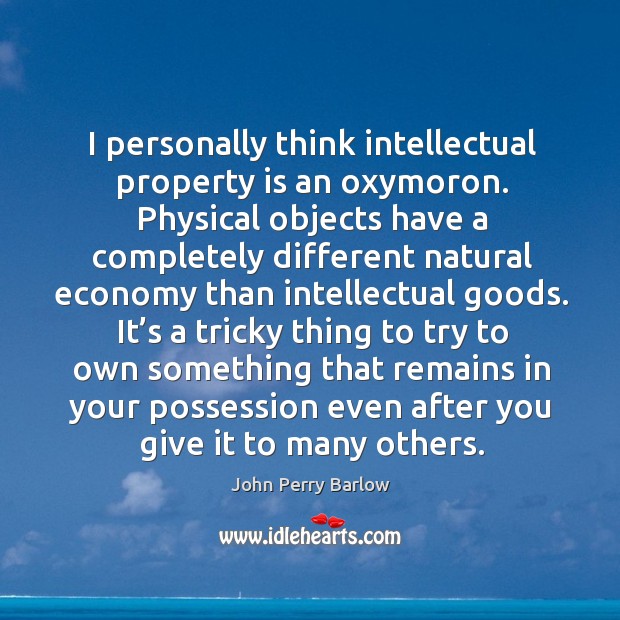 I personally think intellectual property is an oxymoron. John Perry Barlow Picture Quote