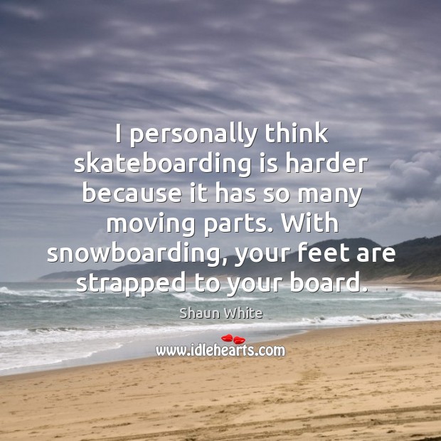 I personally think skateboarding is harder because it has so many moving parts. Shaun White Picture Quote