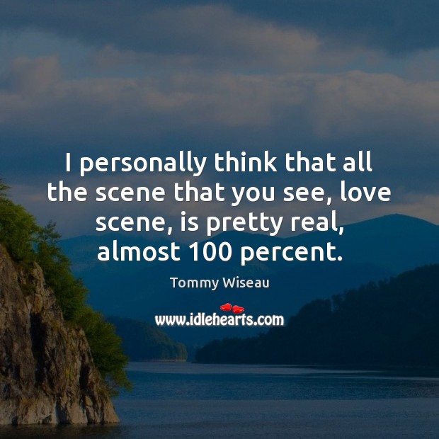 I personally think that all the scene that you see, love scene, Tommy Wiseau Picture Quote