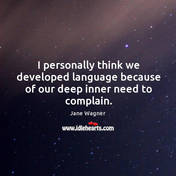 I personally think we developed language because of our deep inner need to complain. Jane Wagner Picture Quote
