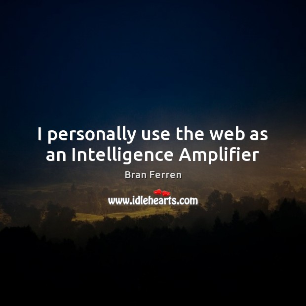 I personally use the web as an Intelligence Amplifier Bran Ferren Picture Quote