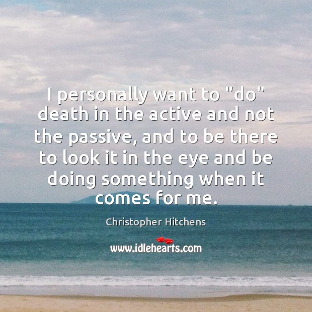 I personally want to “do” death in the active and not the Christopher Hitchens Picture Quote