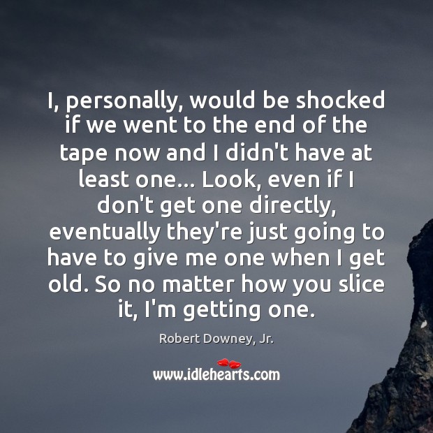 I, personally, would be shocked if we went to the end of Robert Downey, Jr. Picture Quote