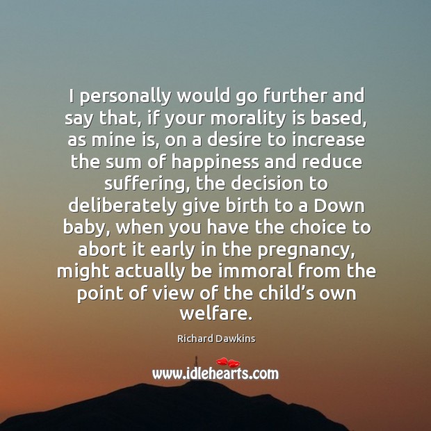 I personally would go further and say that, if your morality is Richard Dawkins Picture Quote