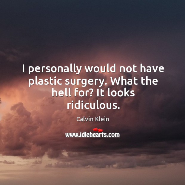 I personally would not have plastic surgery. What the hell for? it looks ridiculous. Calvin Klein Picture Quote