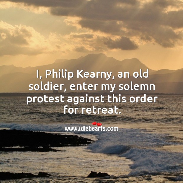 I, philip kearny, an old soldier, enter my solemn protest against this order for retreat. Image