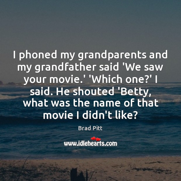 I phoned my grandparents and my grandfather said ‘We saw your movie. Brad Pitt Picture Quote