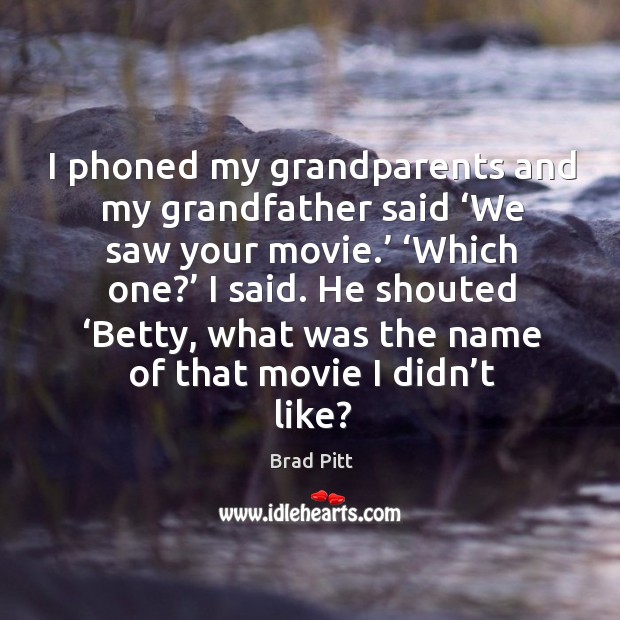 I phoned my grandparents and my grandfather said ‘we saw your movie.’ Brad Pitt Picture Quote