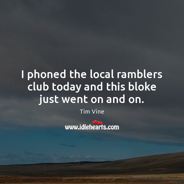 I phoned the local ramblers club today and this bloke just went on and on. Tim Vine Picture Quote