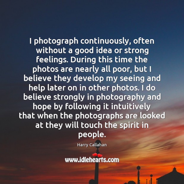 I photograph continuously, often without a good idea or strong feelings. During Harry Callahan Picture Quote