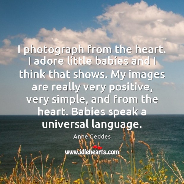 I photograph from the heart. I adore little babies and I think Anne Geddes Picture Quote