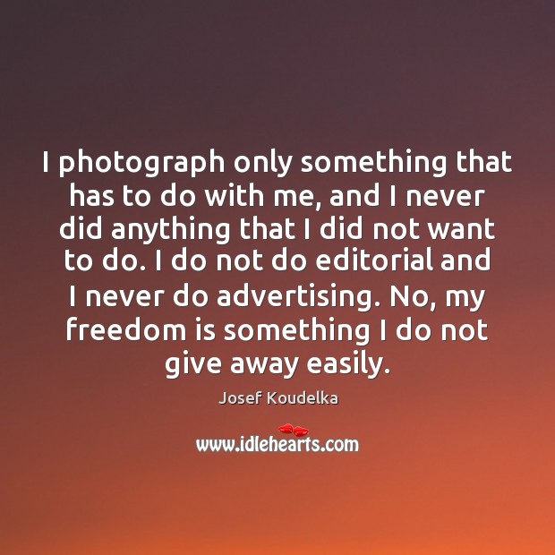 I photograph only something that has to do with me, and I Josef Koudelka Picture Quote