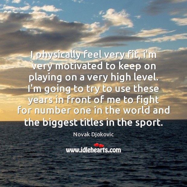 I physically feel very fit, i’m very motivated to keep on playing Novak Djokovic Picture Quote