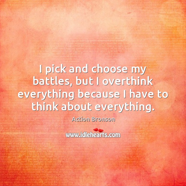 I pick and choose my battles, but I overthink everything because I Image