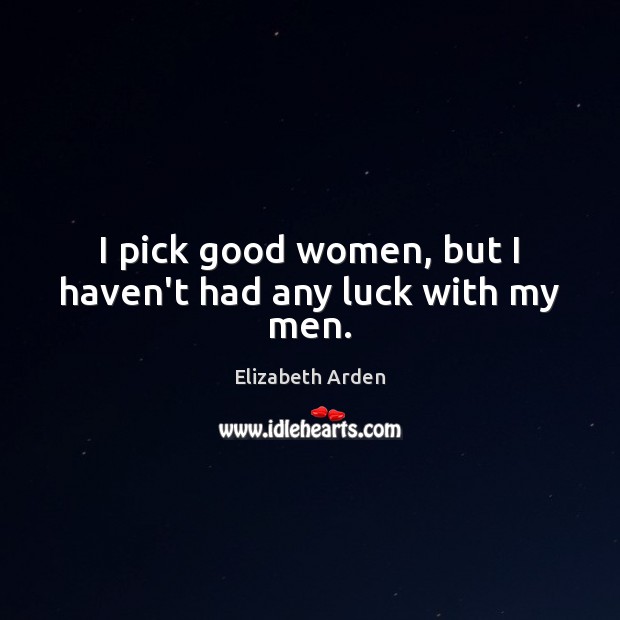 I pick good women, but I haven’t had any luck with my men. Image