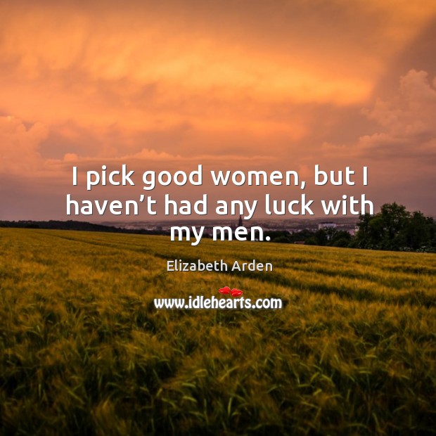 I pick good women, but I haven’t had any luck with my men. Elizabeth Arden Picture Quote