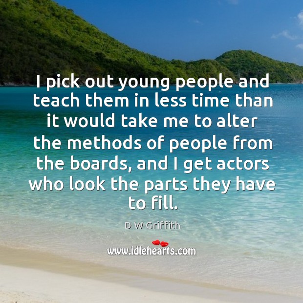 I pick out young people and teach them in less time than it would take me to alter Image