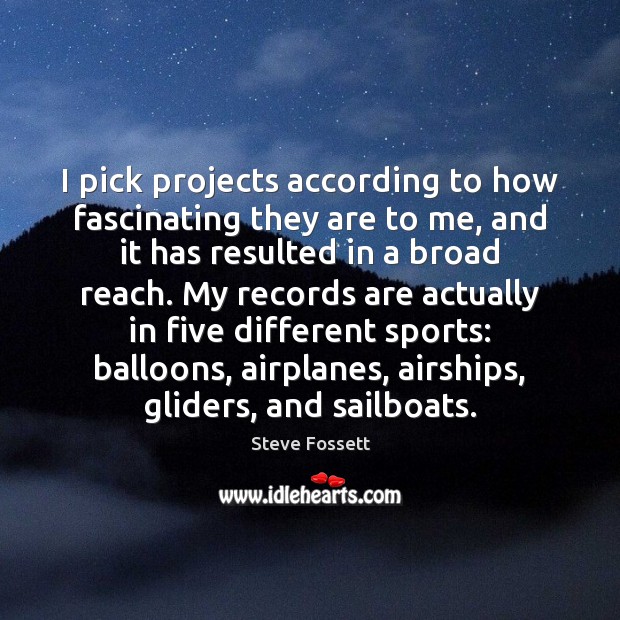 I pick projects according to how fascinating they are to me, and Steve Fossett Picture Quote