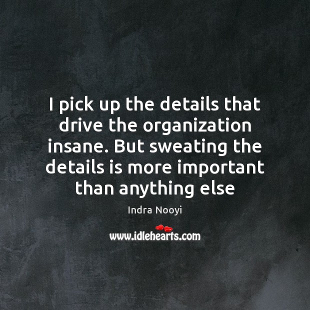I pick up the details that drive the organization insane. But sweating Indra Nooyi Picture Quote