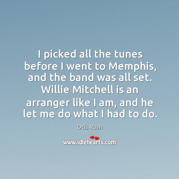 I picked all the tunes before I went to memphis, and the band was all set. Otis Rush Picture Quote