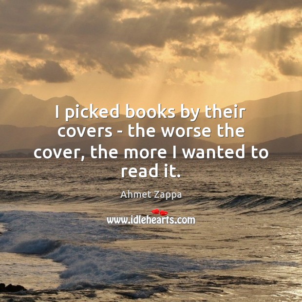 I picked books by their covers – the worse the cover, the more I wanted to read it. Ahmet Zappa Picture Quote