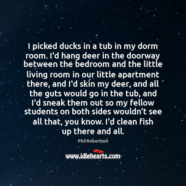 I picked ducks in a tub in my dorm room. I’d hang 