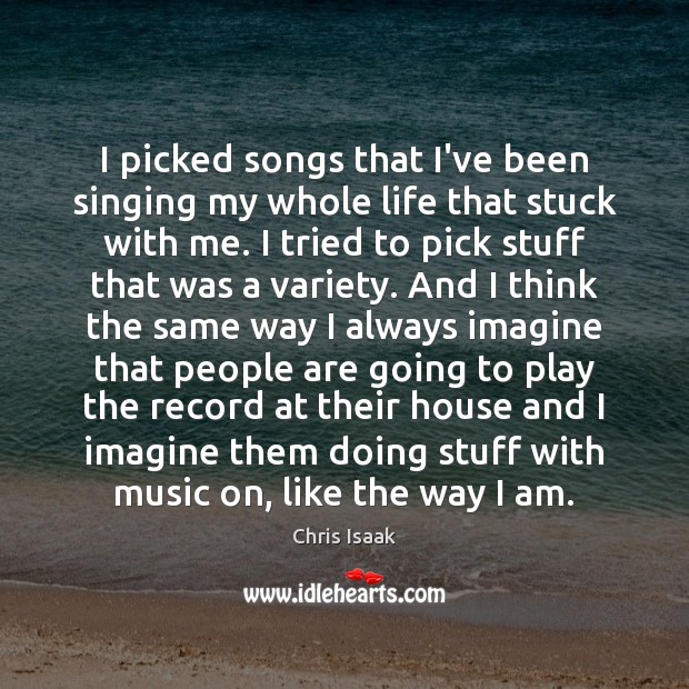 I picked songs that I’ve been singing my whole life that stuck Chris Isaak Picture Quote