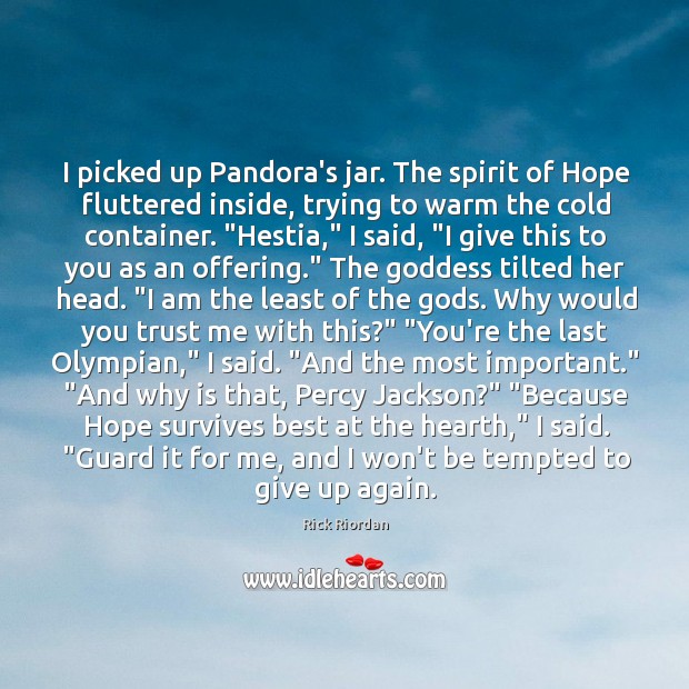 I picked up Pandora’s jar. The spirit of Hope fluttered inside, trying Image
