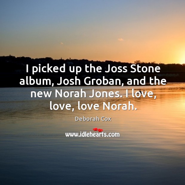 I picked up the joss stone album, josh groban, and the new norah jones. I love, love, love norah. Deborah Cox Picture Quote