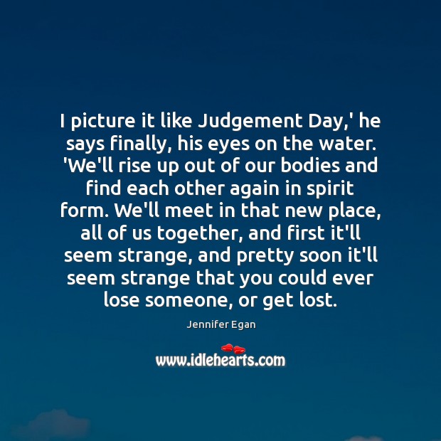 I picture it like Judgement Day,’ he says finally, his eyes Jennifer Egan Picture Quote