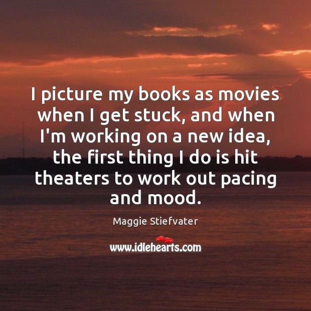 I picture my books as movies when I get stuck, and when Maggie Stiefvater Picture Quote