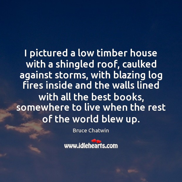 I pictured a low timber house with a shingled roof, caulked against Image