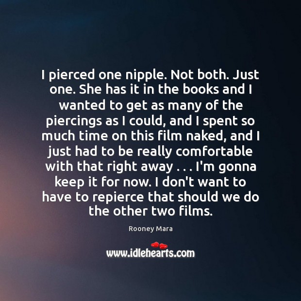I pierced one nipple. Not both. Just one. She has it in Rooney Mara Picture Quote