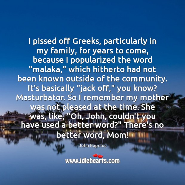 I pissed off Greeks, particularly in my family, for years to come, Image