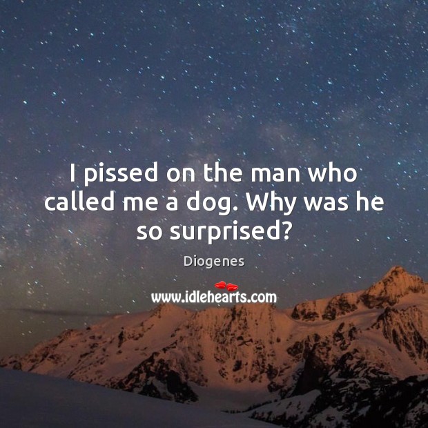 I pissed on the man who called me a dog. Why was he so surprised? Diogenes Picture Quote